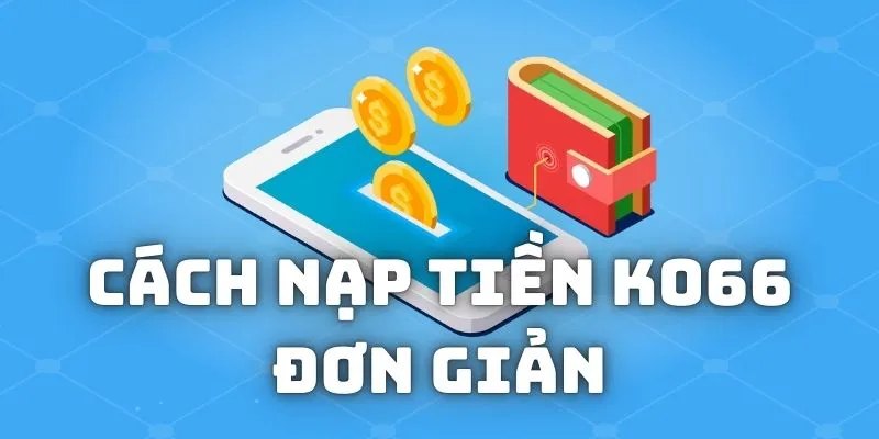 Nạp tiền ko66 siêu tốc, trải nghiệm liền mạch cho bạn