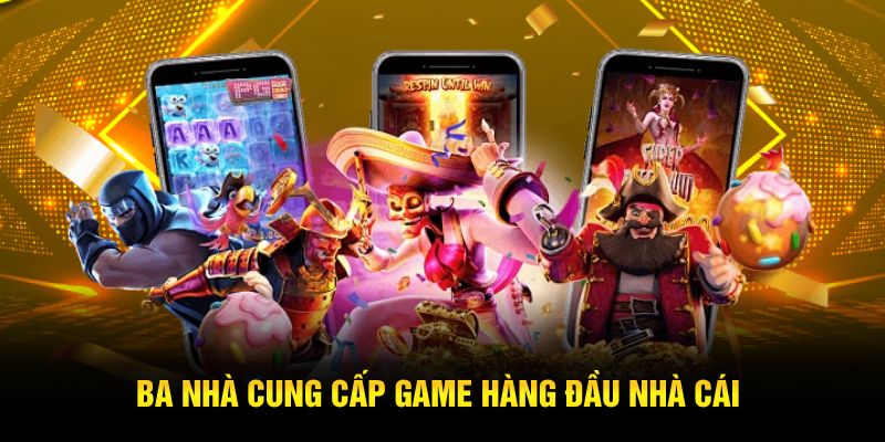 Ba nhà cung cấp game hàng đầu nhà cái